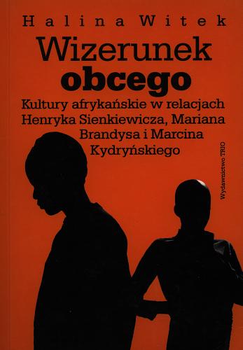 Okładka książki Wizerunek obcego : kultury afrykańskie w relacjach Henryka Sienkiewicza, Mariana Brandysa i Marcina Kydryńskiego / Halina Witek.