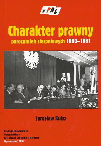 Okładka książki Charakter prawny porozumień sierpniowych 1980-1981 / Jarosław Kuisz ; Fundacja Uniwersytetu Warszawskiego, Europejskie Centrum Solidarności.