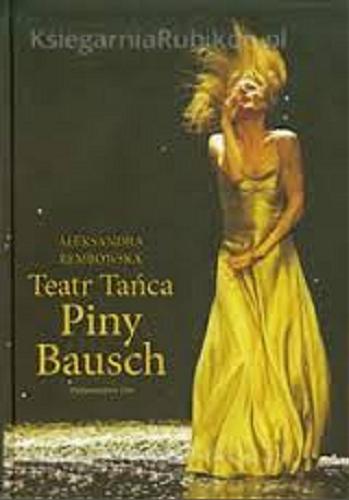 Okładka książki Teatr Tańca Piny Bausch : sny i rzeczywistość / Aleksandra Rembowska ; zdj. Ursula Kaufmann.