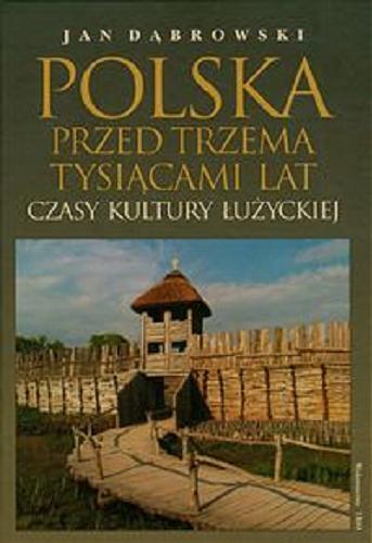 Okładka książki Polska przed trzema tysiącami lat :  czasy kultury łużyckiej / Jan Dąbrowski.
