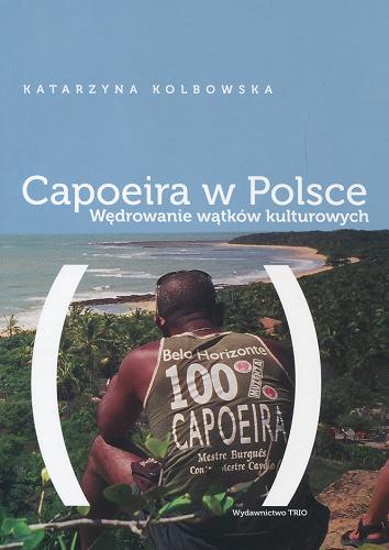 Okładka książki Capoeira w Polsce : wędrowanie wątków kulturowych / Katarzyna Kolbowska.