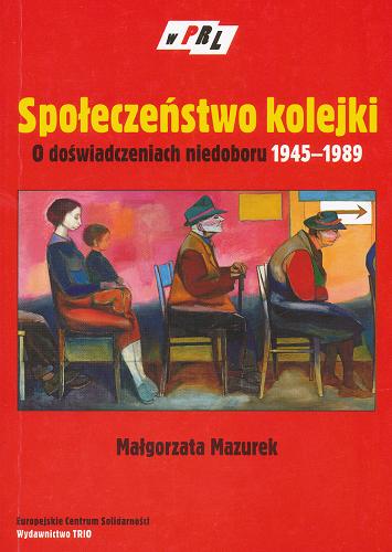 Okładka książki Społeczeństwo kolejki : o doświadczeniach niedoboru 1945-1989 / Małgorzata Mazurek.
