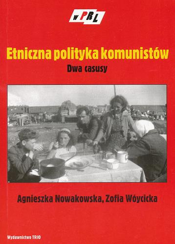 Okładka książki Etniczna polityka komunistów : dwa casusy / Agnieszka Nowakowska, Zofia Wóycicka ; przedm. poprzedzili Włodzimierz Borodziej i Marcin Kula.