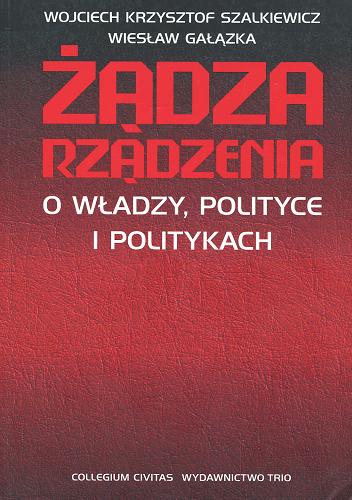 Okładka książki Żądza rządzenia : o władzy, polityce i politykach / Wojciech Krzysztof Szalkiewicz, Wiesław Gałązka.