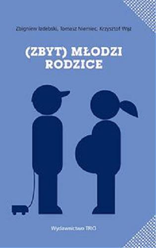 Okładka książki (Zbyt) młodzi rodzice / Zbigniew Izdebski, Tomasz Niemiec, Krzysztof Wąż.