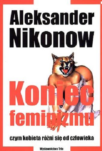 Okładka książki Koniec feminizmu : czym kobieta różni się od człowieka / Aleksander Nikonow ; tł. Paweł Powolny.