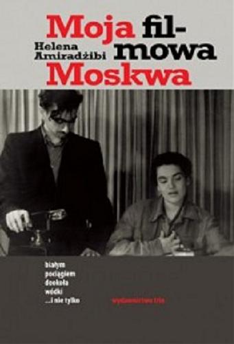 Okładka książki Moja filmowa Moskwa : białym pociągiem dookoła wódki... i nie tylko / Helena Amiradżibi.