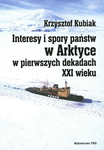 Okładka książki Interesy i spory państw w Arktyce w pierwszych dekadach XXI wieku / Krzysztof Kubiak.