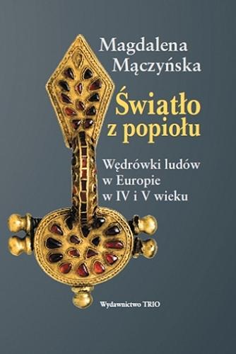 Okładka książki Światło z popiołu : wędrówki ludów w Europie w IV i V wieku / Magdalena Mączyńska.