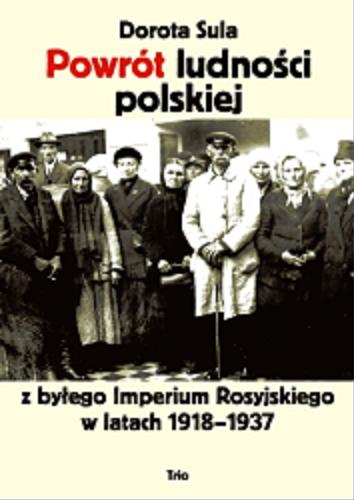 Okładka książki Powrót ludności polskiej z byłego Imperium Rosyjskiego w latach 1918-1937 / Dorota Sula.