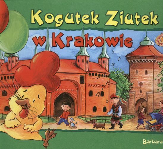 Okładka książki Bajki o Kogutku Ziutku  Kogutek Ziutek w Krakowie / Barbara Sudoł ; il. Agata Nowak.