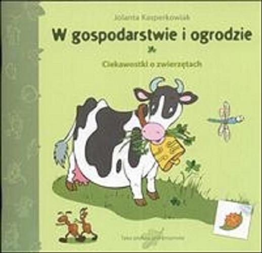 Okładka książki W gospodarstwie i ogrodzie : ciekawostki o zwierzętach / Jolanta Kasperkowiak ; il. Małgorzata Pietralik.