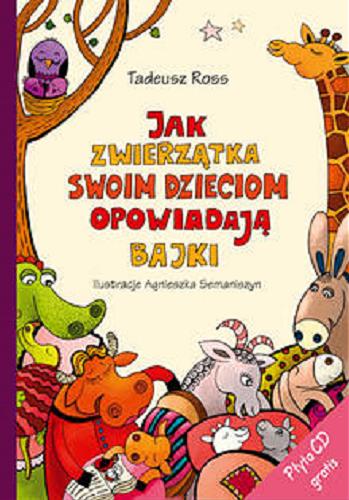 Okładka książki Jak zwierzątka swoim dzieciom opowiadają bajki / Tadeusz Ross ; il. Agnieszka Semaniszyn.