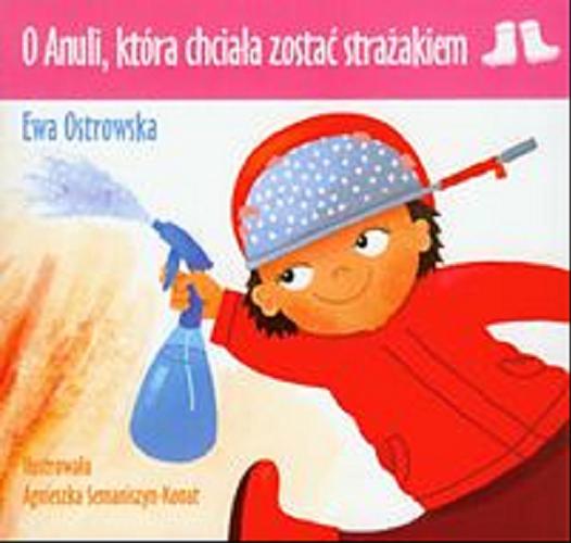 Okładka książki O Anuli, która chciała zostać strażakiem / Ewa Ostrowska ; il. Agnieszka Semaniszyn-Konat.