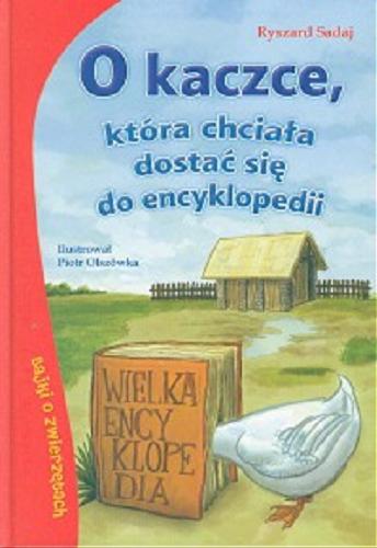 Okładka książki O kaczce, która chciała dostać się do encyklopedii / Ryszard Sadaj ; il. Piotr Olszówka.