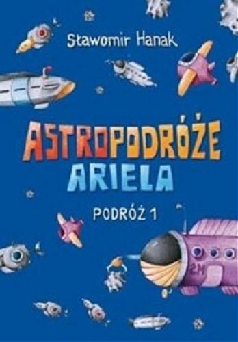 Okładka książki Astropodróże Ariela : Podróż 1 / Sławomir Hanak ; [ilustracje i projekt okładki Agnieszka Semaniszyn-Konat].
