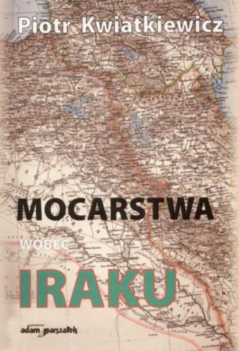 Okładka książki Mocarstwa wobec Iraku w latach 1945-1967 / Piotr Kwiatkiewicz.