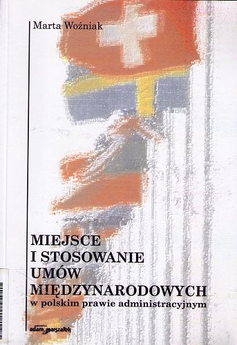 Okładka książki Miejsce i stosowanie umów międzynarodowych w polskim prawie administracyjnym / Marta Woźniak.