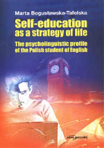 Okładka książki Self-education as a strategy of life :the psycholinguistic profile of the Polish student of English / Marta Bogusławska-Tafelska.