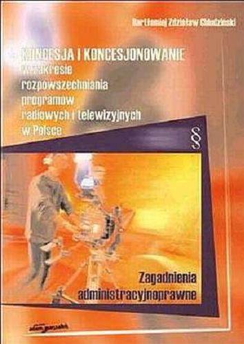 Okładka książki Koncesja i koncesjonowanie w zakresie rozpowszechniania programów radiowych i telewizyjnych w Polsce / Bartłomiej Zdzisław Chludziński.