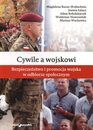Okładka książki Cywile a wojskowi : bezpieczeństwo i promocja wojska w odbiorze społecznym / współaut. Magdalena Baran-Wojtachnio.