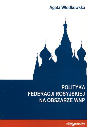 Okładka książki Polityka Federacji Rosyjskiej na obszarze WNP / Agata Włodkowska.