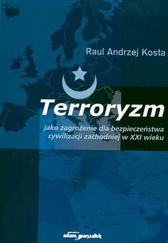 Okładka książki Terroryzm jako zagrożenie dla bezpieczeństwa cywilizacji zachodniej w XXI wieku / Raul Andrzej Kosta.