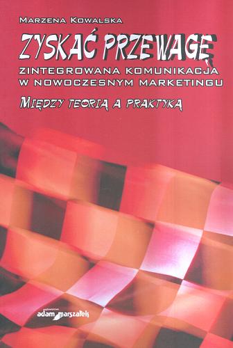 Okładka książki Zyskać przewagę : zintegrowana komunikacja w nowoczesnym marketingu : między teorią a praktyką / Marzena Kowalska.