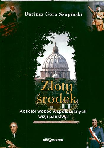 Okładka książki Złoty środek : Kościół wobec współczesnych wizji państwa / Dariusz Góra-Szopiński.