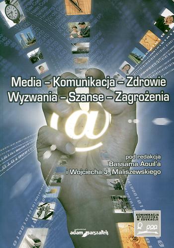 Okładka książki Media - komunikacja - zdrowie : wyzwania, szanse, zagrożenia / pod red. Bassama Aouil`a i Wojciecha J. Maliszewskiego.
