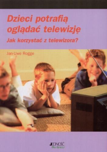 Okładka książki Dzieci potrafią oglądać telewizję : jak korzystać z telewizora? / Jan-Uwe Rogge ; przekład z języka niemieckiego Paulina Filippi-Lechowska.