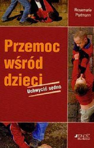 Okładka książki Przemoc wśród dzieci : uchwycić sedno / Rosemarie Portmann ; tł. Magdalena Rykowska.