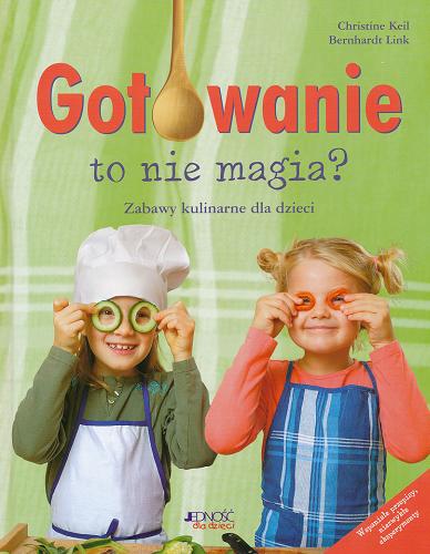 Okładka książki Gotowanie to nie magia? :zabawy kulinarne dla dzieci / Christine Keil ; Bernhardt Link ; tł. Edyta Dróżdż.