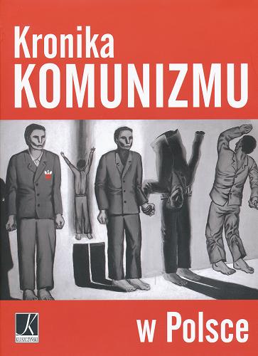 Okładka książki Kronika komunizmu w Polsce / [aut. Włodzimierz Bernacki et al. ; red. Aleksandra Górska, Monika Karolczuk].