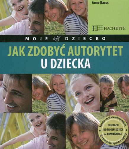 Okładka książki Jak zdobyć autorytet u dziecka /  Anne Bacus ; [tł. z fr. Elżbieta Siwiec].