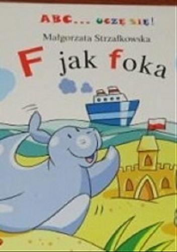 Okładka książki F jak foka / Małgorzata Strzałkowska; ilustracje Beata Batorska.