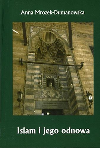 Okładka książki Islam i jego odnowa : na przykładzie krajów arabskich, Turcji i Iranu / Anna Mrozek-Dumanowska.