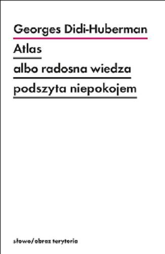 Okładka książki Atlas albo Radosna wiedza podszyta niepokojem / Georges Didi-Huberman ; z francuskiego przełożył Tomasz Stróżyński.