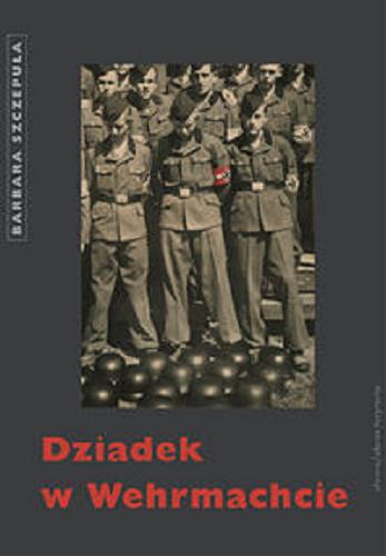 Okładka książki Dziadek w Wehrmachcie / Barbara Szczepuła.