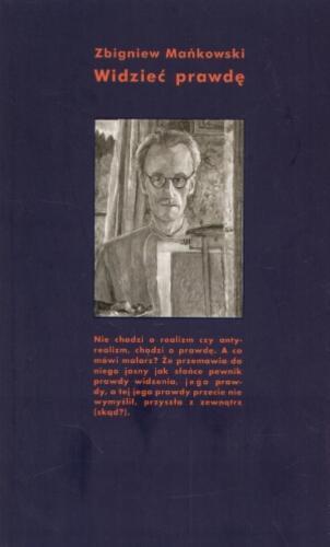 Okładka książki Widzieć prawdę : Józefa Czapskiego filozofia twórczej egzystencji / Zbigniew Mańkowski.