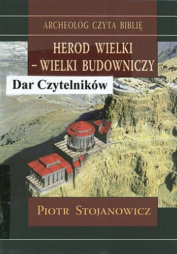 Okładka książki Herod Wielki - wielki budowniczy : twierdze i miasta Heroda w świetle badań archeologicznych / Piotr Stojanowicz.