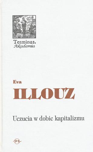 Okładka książki Uczucia w dobie kapitalizmu / Eva Illouz ; przełożył Zygmunt Simbierowicz ; [z oryginałem porównał Józef Niżnik ; zredagowała, indeks osób i postaci oraz notę biograficzną przygotowała Elżbieta Nowakowska-Sołtan].