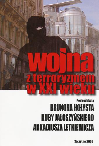 Okładka książki Wojna z terroryzmem w XXI wieku / pod redakcją Brunona Hołysta, Kuby Jałoszyńskiego, Arkadiusza Letkiewicza.
