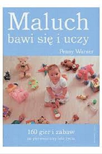 Okładka książki Maluch bawi się i uczy :160 gier i zabaw na pierwsze trzy lata życia / Penny Warner ; tł. Małgorzata Mrówczyńska-Bajer.