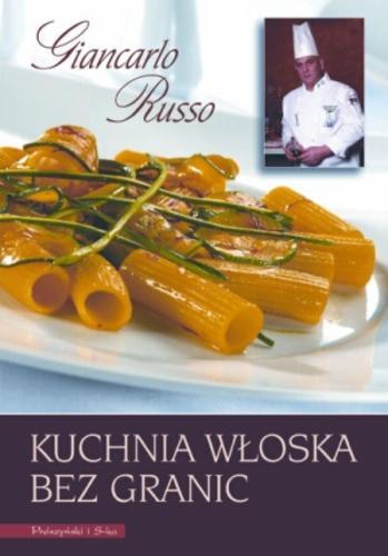 Okładka książki Kuchnia włoska bez granic /  Giancarlo Russo ; [zdj. Roman Andrasik].