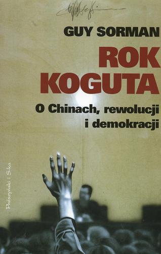 Okładka książki Rok Koguta : o Chinach, rewolucji i demokracji / Guy Sorman ; przełożył Wojciech Nowicki.