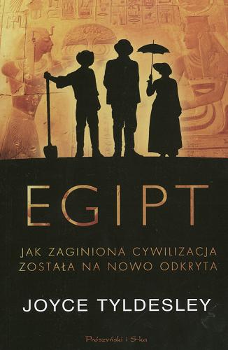 Okładka książki Egipt : jak zaginiona cywilizacja została na nowo odkryta / Joyce Tyldesley ; przeł. Dariusz Niedziółka.