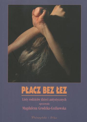 Okładka książki Płacz bez łez : listy rodziców dzieci autystycznych / oprac. Magdalena Grodzka.