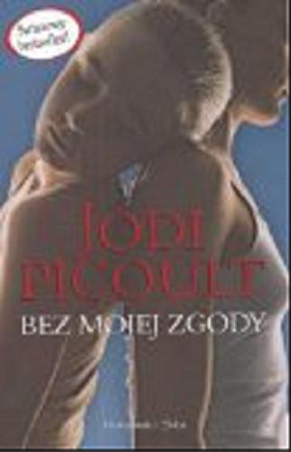 Okładka książki Bez mojej zgody / Jodi Picoult ; tł. Michał Juszkiewicz.