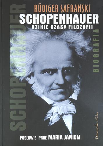 Okładka książki Schopenhauer : dzikie czasy filozofii : biografia / Rüdiger Safranski ; przeł. Mateusz Falkowski ; posł. opatrzyła Maria Janion.